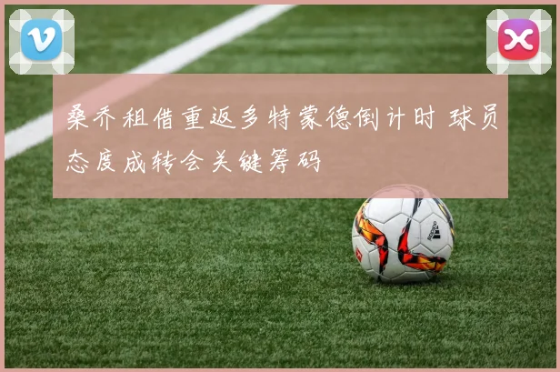 桑乔租借重返多特蒙德倒计时 球员态度成转会关键筹码