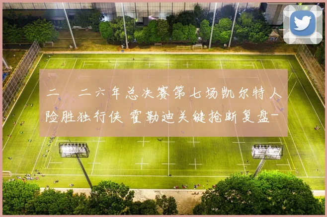 二〇二六年总决赛第七场凯尔特人险胜独行侠 霍勒迪关键抢断复盘
