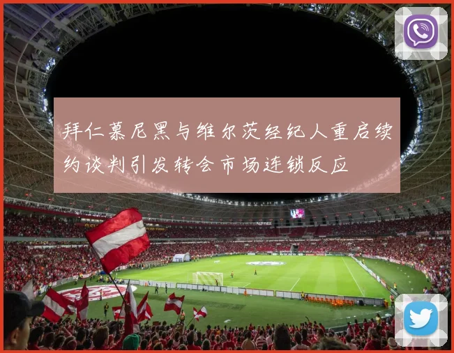 拜仁慕尼黑与维尔茨经纪人重启续约谈判引发转会市场连锁反应