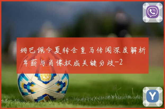 姆巴佩今夏转会皇马传闻深度解析 年薪与肖像权成关键分歧